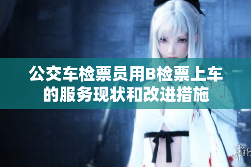 公交車檢票員用B檢票上車的服務(wù)現(xiàn)狀和改進(jìn)措施
