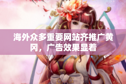 海外眾多重要網(wǎng)站齊推廣黃岡，廣告效果顯著