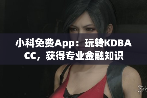 小科免費(fèi)App：玩轉(zhuǎn)KDBACC，獲得專業(yè)金融知識(shí)