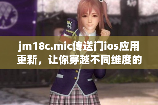 jm18c.mic傳送門ios應用更新，讓你穿越不同維度的體驗