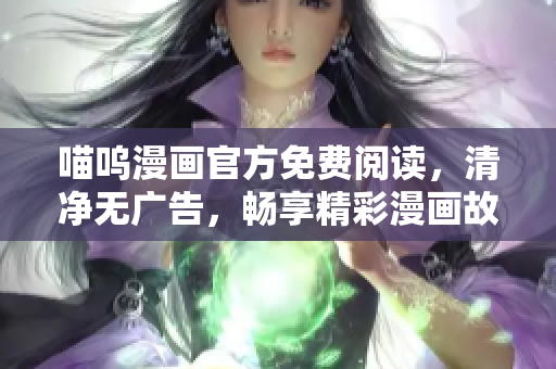 喵嗚漫畫官方免費閱讀，清凈無廣告，暢享精彩漫畫故事