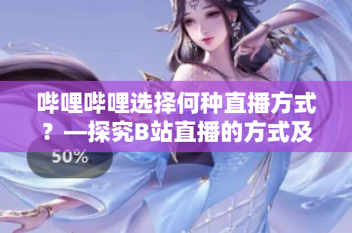 嗶哩嗶哩選擇何種直播方式？—探究B站直播的方式及特點