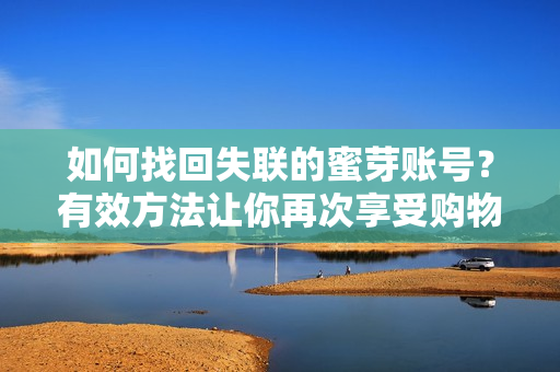 如何找回失聯(lián)的蜜芽賬號？有效方法讓你再次享受購物樂趣