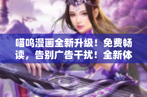 喵嗚漫畫全新升級！免費暢讀，告別廣告干擾！全新體驗等你來！
