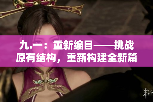 九.一：重新編目——挑戰(zhàn)原有結(jié)構(gòu)，重新構(gòu)建全新篇章