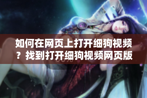 如何在網(wǎng)頁上打開細狗視頻？找到打開細狗視頻網(wǎng)頁版的方法