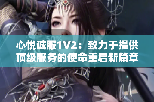 心悅誠服1V2：致力于提供頂級服務的使命重啟新篇章