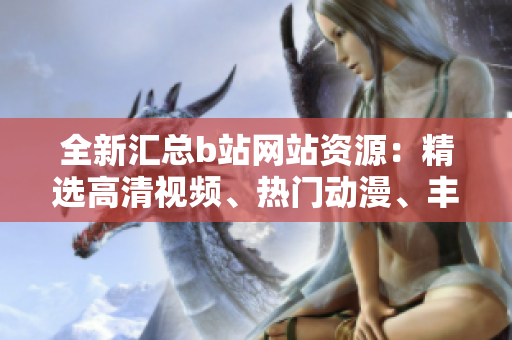 全新匯總b站網(wǎng)站資源：精選高清視頻、熱門動(dòng)漫、豐富游戲下載匯總