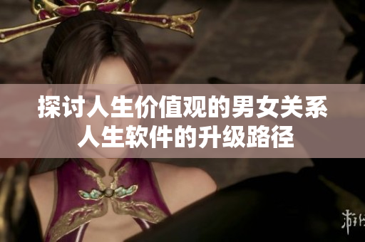 探討人生價(jià)值觀的男女關(guān)系 人生軟件的升級(jí)路徑