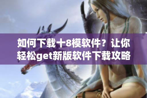 如何下載十8模軟件？讓你輕松get新版軟件下載攻略