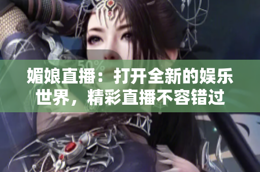 媚娘直播：打開全新的娛樂世界，精彩直播不容錯(cuò)過