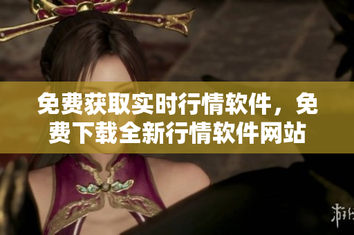 免費(fèi)獲取實(shí)時(shí)行情軟件，免費(fèi)下載全新行情軟件網(wǎng)站