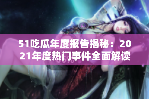 51吃瓜年度報(bào)告揭秘：2021年度熱門事件全面解讀