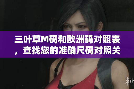 三葉草M碼和歐洲碼對照表，查找您的準確尺碼對照關(guān)系