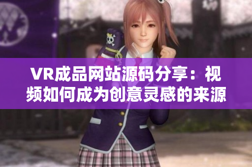 VR成品網站源碼分享：視頻如何成為創(chuàng)意靈感的來源