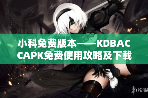 小科免費(fèi)版本——KDBACCAPK免費(fèi)使用攻略及下載指南