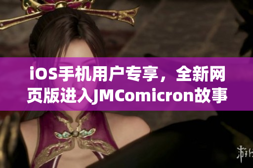 iOS手機(jī)用戶專享，全新網(wǎng)頁(yè)版進(jìn)入JMComicron故事世界