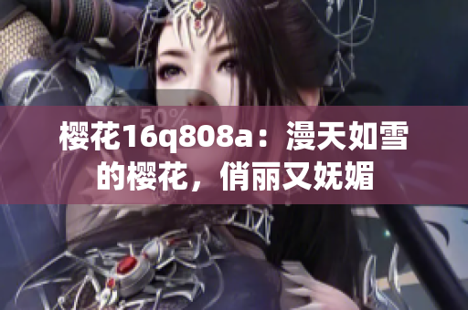 櫻花16q808a：漫天如雪的櫻花，俏麗又嫵媚