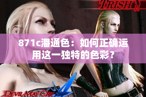 871c潘通色：如何正確運(yùn)用這一獨(dú)特的色彩？