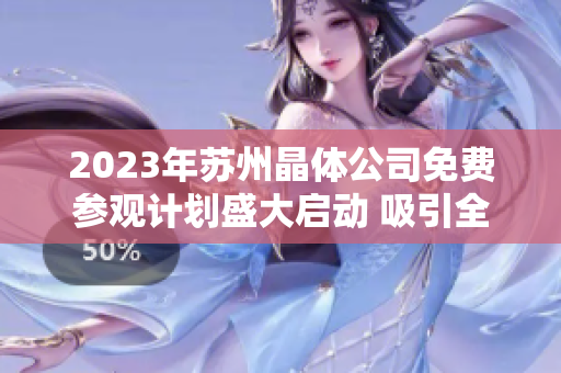 2023年蘇州晶體公司免費(fèi)參觀計(jì)劃盛大啟動(dòng) 吸引全球目光