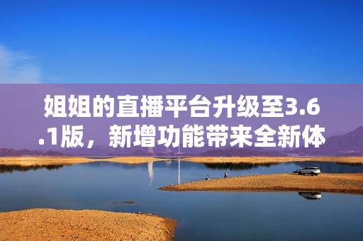 姐姐的直播平臺升級至3.6.1版，新增功能帶來全新體驗