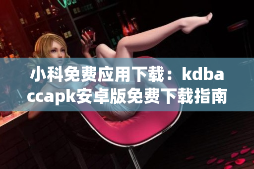 小科免費(fèi)應(yīng)用下載：kdbaccapk安卓版免費(fèi)下載指南