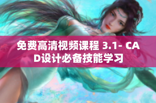 免費(fèi)高清視頻課程 3.1- CAD設(shè)計(jì)必備技能學(xué)習(xí)