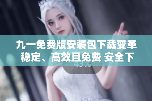 九一免費(fèi)版安裝包下載變革 穩(wěn)定、高效且免費(fèi) 安全下載任您選 