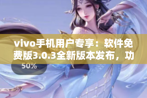 vivo手機(jī)用戶專享：軟件免費(fèi)版3.0.3全新版本發(fā)布，功能升級(jí)體驗(yàn)更優(yōu)