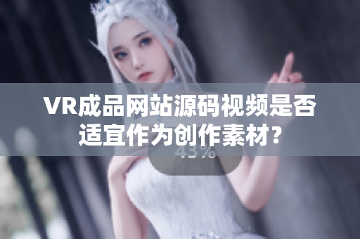 VR成品網(wǎng)站源碼視頻是否適宜作為創(chuàng)作素材？