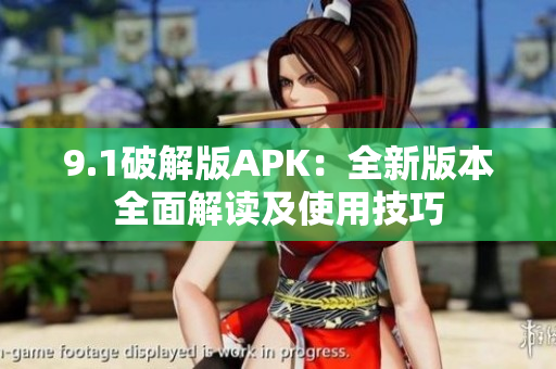 9.1破解版APK：全新版本全面解讀及使用技巧