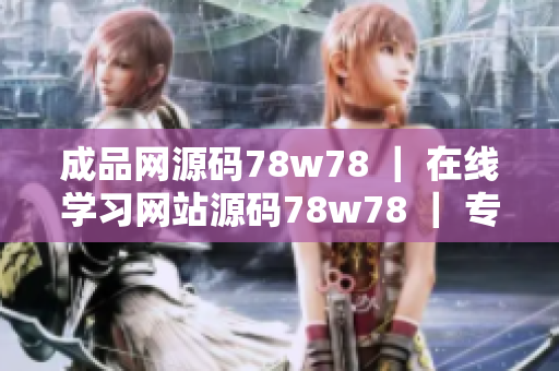成品網(wǎng)源碼78w78 ｜ 在線學(xué)習(xí)網(wǎng)站源碼78w78 ｜ 專業(yè)編程網(wǎng)站源碼78w78