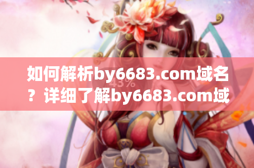 如何解析by6683.com域名？詳細(xì)了解by6683.com域名解析的方法