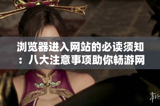 瀏覽器進(jìn)入網(wǎng)站的必讀須知：八大注意事項(xiàng)助你暢游網(wǎng)絡(luò)