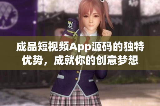 成品短視頻App源碼的獨(dú)特優(yōu)勢(shì)，成就你的創(chuàng)意夢(mèng)想