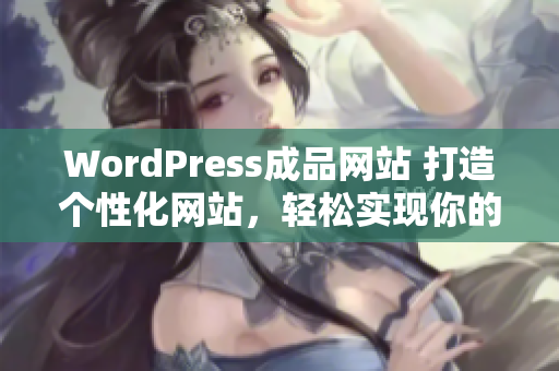 WordPress成品網(wǎng)站 打造個(gè)性化網(wǎng)站，輕松實(shí)現(xiàn)你的在線夢(mèng)想