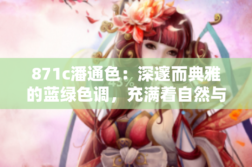871c潘通色：深邃而典雅的藍(lán)綠色調(diào)，充滿著自然與沉穩(wěn)的魅力