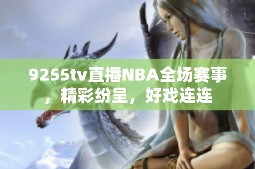 9255tv直播NBA全場賽事，精彩紛呈，好戲連連
