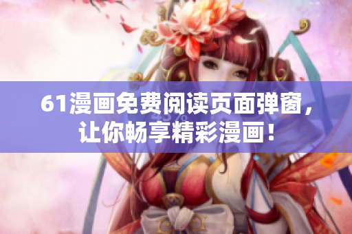 61漫畫免費(fèi)閱讀頁(yè)面彈窗，讓你暢享精彩漫畫！