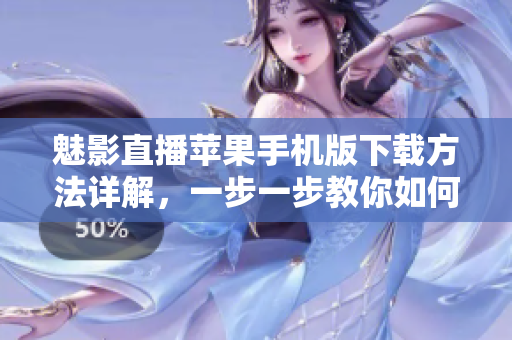 魅影直播蘋果手機版下載方法詳解，一步一步教你如何安裝使用