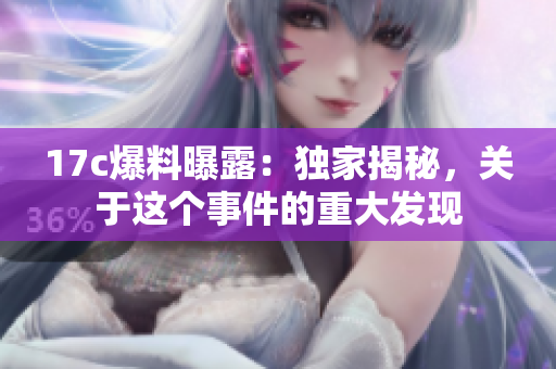 17c爆料曝露：獨(dú)家揭秘，關(guān)于這個(gè)事件的重大發(fā)現(xiàn)