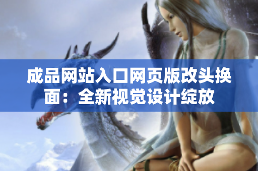 成品網(wǎng)站入口網(wǎng)頁版改頭換面：全新視覺設(shè)計(jì)綻放