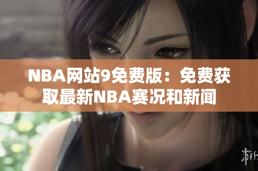 NBA網(wǎng)站9免費(fèi)版：免費(fèi)獲取最新NBA賽況和新聞