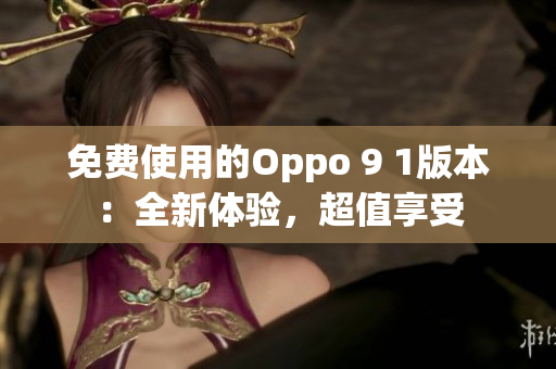 免費(fèi)使用的Oppo 9 1版本：全新體驗(yàn)，超值享受