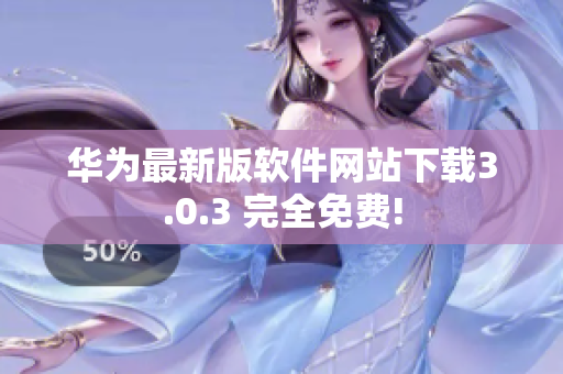華為最新版軟件網(wǎng)站下載3.0.3 完全免費(fèi)!