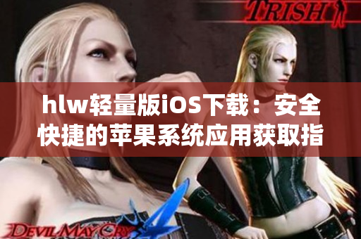 hlw輕量版iOS下載：安全快捷的蘋果系統(tǒng)應(yīng)用獲取指南