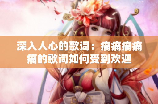 深入人心的歌詞：痛痛痛痛痛的歌詞如何受到歡迎