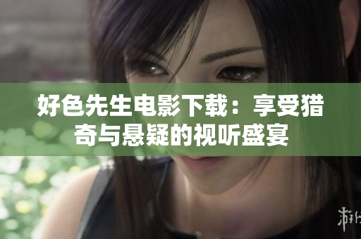 好色先生電影下載：享受獵奇與懸疑的視聽盛宴