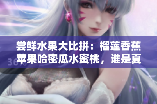 嘗鮮水果大比拼：榴蓮香蕉蘋果哈密瓜水蜜桃，誰是夏日鮮果之王？