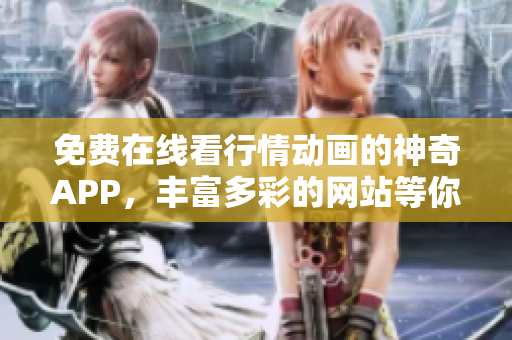 免費(fèi)在線看行情動(dòng)畫(huà)的神奇APP，豐富多彩的網(wǎng)站等你來(lái)體驗(yàn)